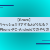 【Brave】キャッシュクリアするとどうなる？iPhone・PC・Androidでのやり方