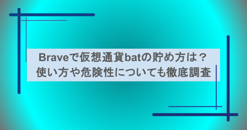 Braveで仮想通貨batの貯め方は？使い方や危険性についても徹底調査