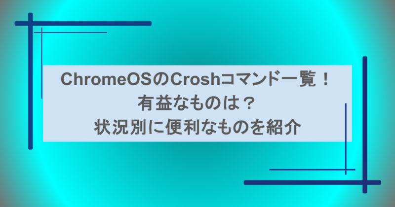 ChromeOSのCroshコマンド一覧！有益なものは？状況別に便利なものを紹介