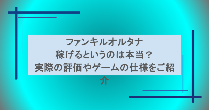 ファンキルオルタナが稼げるというのは本当？実際の評価やゲームの仕様をご紹介