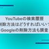 YouTubeの検索履歴削除方法はどうすればいい？Googleの削除方法も調査