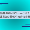 話題のWeb3ゲームとは？仮想通貨との関係や始め方を解説！