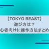 【TOKYO BEAST】遊び方は？初心者向けに東京ビーストの操作方法まとめ！