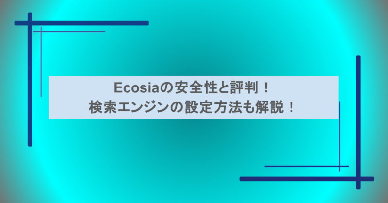 Ecosiaの安全性と評判！検索エンジンの設定方法も解説！