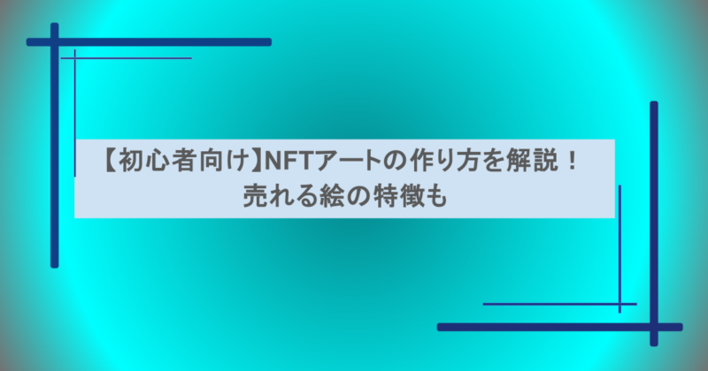【初心者向け】NFTアートの作り方を解説！ 売れる絵の特徴も