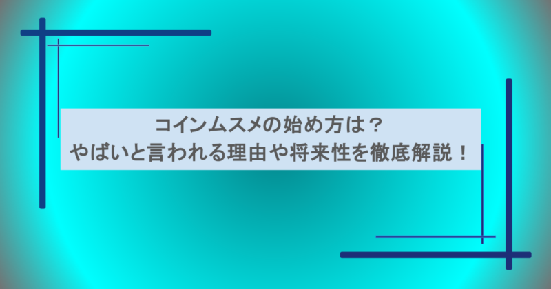 コインムスメの始め方は?やばいと言われる理由や将来性を徹底解説!