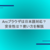 Arcブラウザは日本語対応？安全性は？使い方を解説