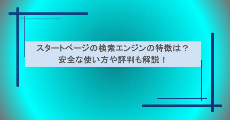スタートページの検索エンジンの特徴は？安全な使い方や評判も解説！
