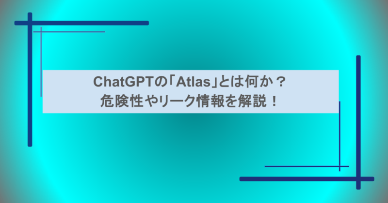 ChatGPTの「Atlas」とは何か？危険性やリーク情報を解説！