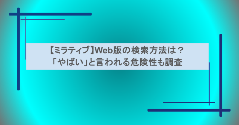 【ミラティブ】Web版の検索方法は？「やばい」と言われる危険性も調査