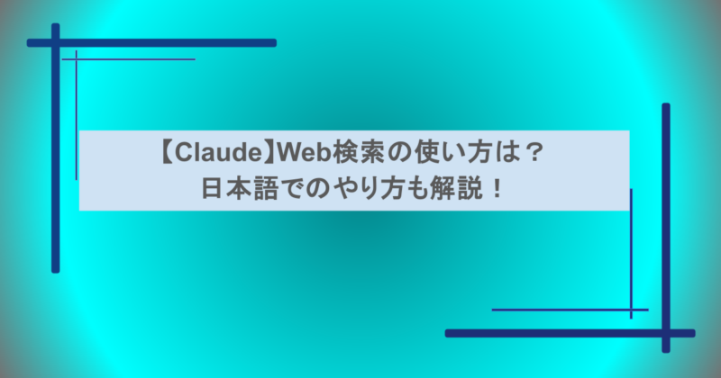 【Claude】Web検索の使い方は？日本語でのやり方も解説！