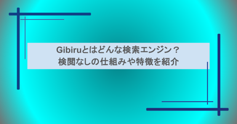 Gibiruとはどんな検索エンジン？検閲なしの仕組みや特徴を紹介