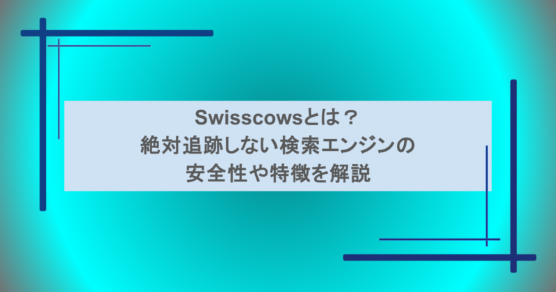 Swisscowsとは？絶対追跡しない検索エンジンの安全性や特徴を解説