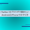 X（Twitter）をブラウザで開きたい！AndroidとiPhoneでのやり方