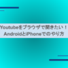 Youtubeをブラウザで開きたい！AndroidとiPhoneでのやり方