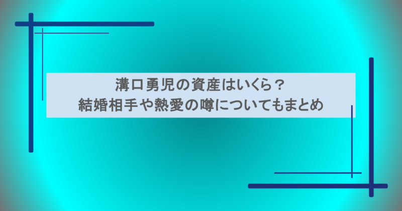 溝口勇児の資産はいくら？結婚相手や熱愛の噂についてもまとめ