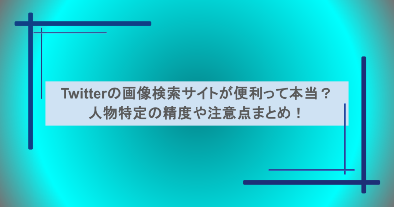 Twitterの画像検索サイトが便利って本当？人物特定の精度や注意点まとめ！