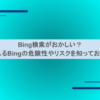 Bing検索がおかしい？噂されるBingの危険性やリスクを知っておこう！