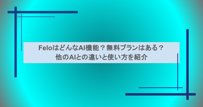 FeloはどんなAI機能？無料プランはある？他のAIとの違いと使い方を紹介