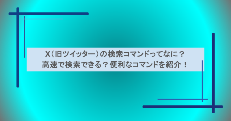 X（旧ツイッター）の検索コマンドってなに？高速で検索できる？便利なコマンドを紹介！